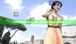 无法安装抖阴Live怎么办？解决办法及常见困难解析